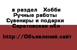  в раздел : Хобби. Ручные работы » Сувениры и подарки . Саратовская обл.